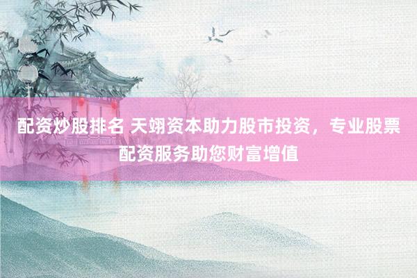 配资炒股排名 天翊资本助力股市投资，专业股票配资服务助您财富增值