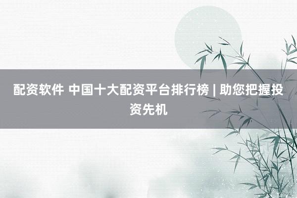 配资软件 中国十大配资平台排行榜 | 助您把握投资先机