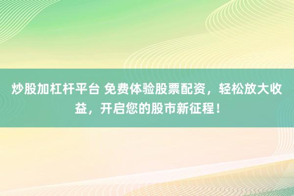 炒股加杠杆平台 免费体验股票配资，轻松放大收益，开启您的股市新征程！