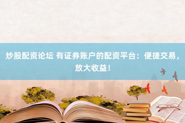 炒股配资论坛 有证券账户的配资平台：便捷交易，放大收益！