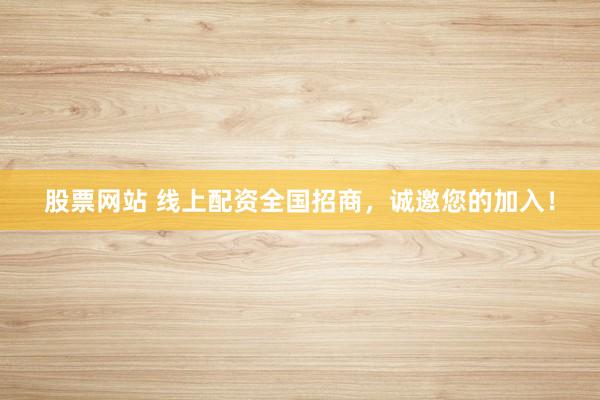 股票网站 线上配资全国招商，诚邀您的加入！