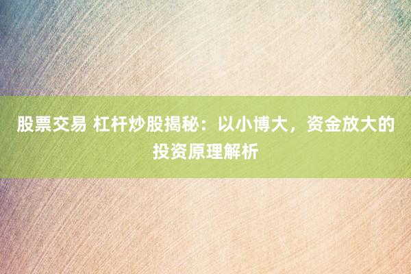 股票交易 杠杆炒股揭秘：以小博大，资金放大的投资原理解析