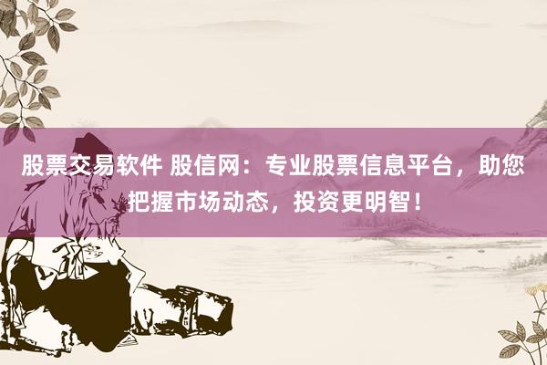 股票交易软件 股信网：专业股票信息平台，助您把握市场动态，投资更明智！