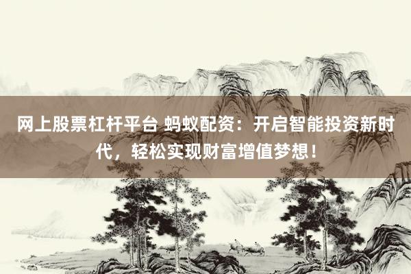 网上股票杠杆平台 蚂蚁配资：开启智能投资新时代，轻松实现财富增值梦想！