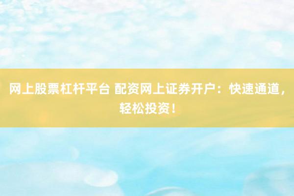 网上股票杠杆平台 配资网上证券开户：快速通道，轻松投资！