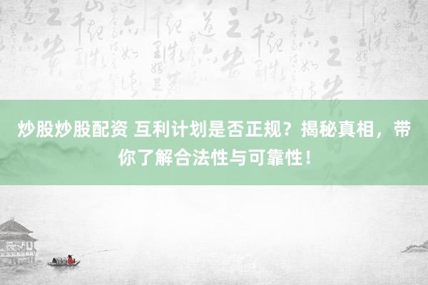 炒股炒股配资 互利计划是否正规？揭秘真相，带你了解合法性与可靠性！
