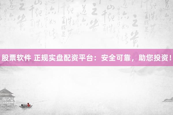 股票软件 正规实盘配资平台：安全可靠，助您投资！