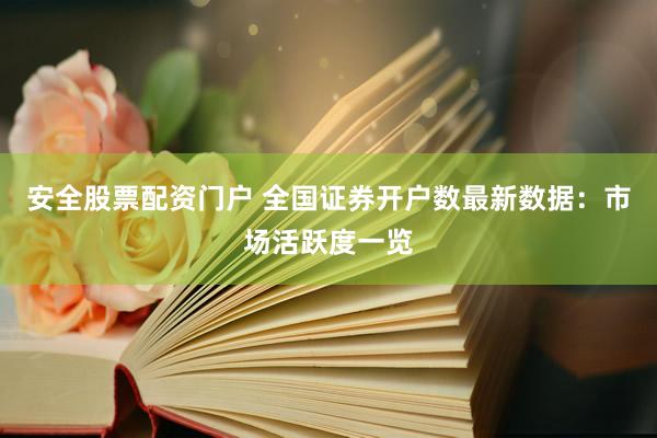 安全股票配资门户 全国证券开户数最新数据：市场活跃度一览