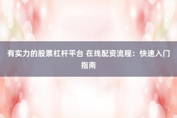 有实力的股票杠杆平台 在线配资流程：快速入门指南