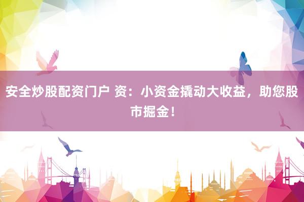 安全炒股配资门户 资：小资金撬动大收益，助您股市掘金！