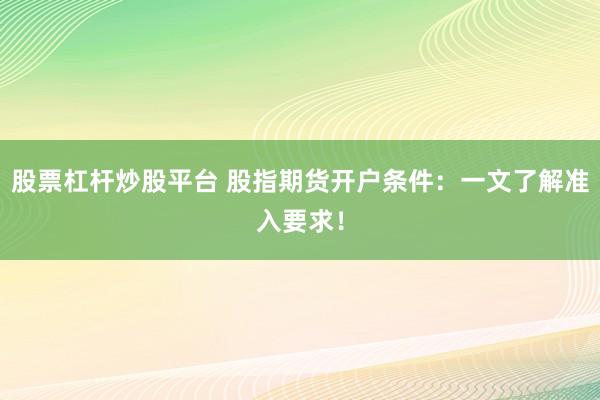 股票杠杆炒股平台 股指期货开户条件：一文了解准入要求！