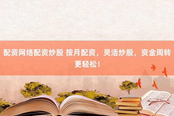 配资网络配资炒股 按月配资，灵活炒股，资金周转更轻松！