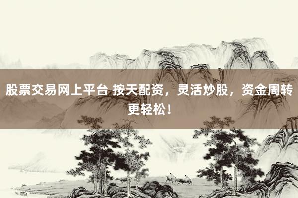 股票交易网上平台 按天配资，灵活炒股，资金周转更轻松！