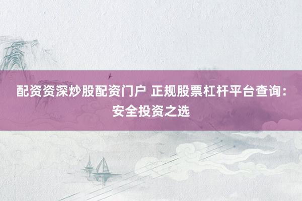 配资资深炒股配资门户 正规股票杠杆平台查询：安全投资之选