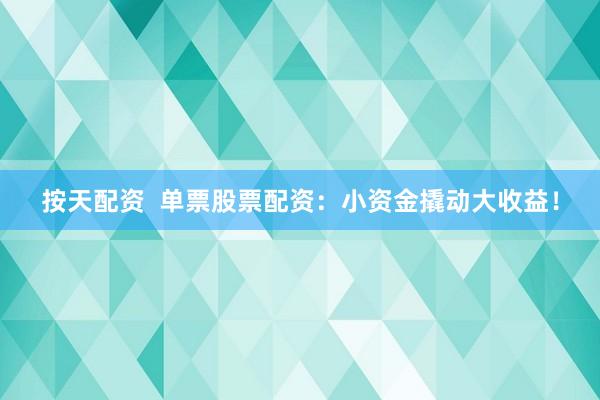 按天配资  单票股票配资：小资金撬动大收益！