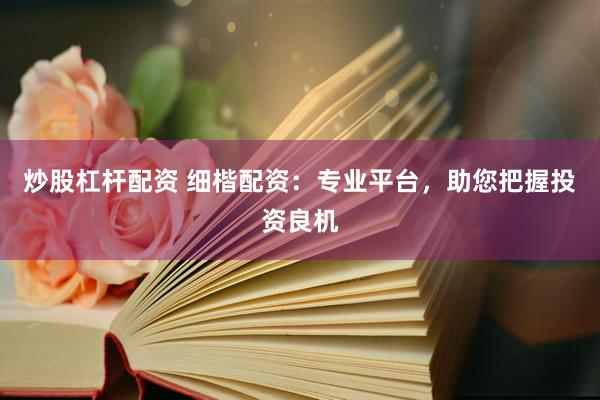 炒股杠杆配资 细楷配资：专业平台，助您把握投资良机