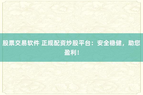 股票交易软件 正规配资炒股平台：安全稳健，助您盈利！