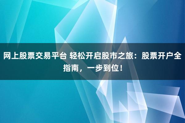 网上股票交易平台 轻松开启股市之旅：股票开户全指南，一步到位！