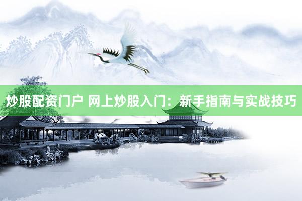 炒股配资门户 网上炒股入门：新手指南与实战技巧