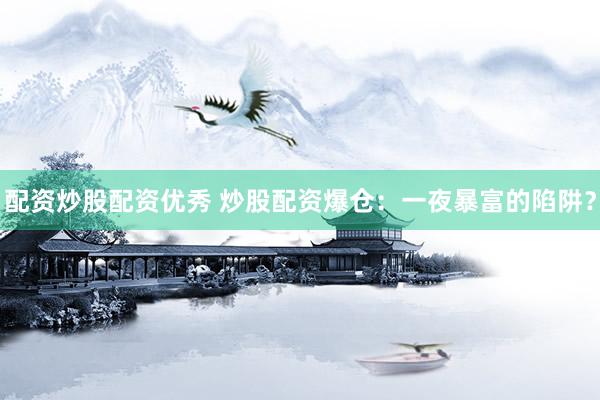 配资炒股配资优秀 炒股配资爆仓：一夜暴富的陷阱？
