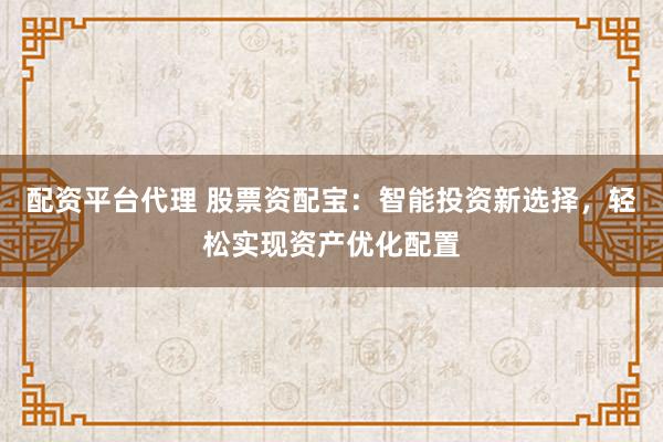 配资平台代理 股票资配宝：智能投资新选择，轻松实现资产优化配置