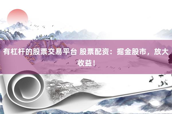 有杠杆的股票交易平台 股票配资：掘金股市，放大收益！