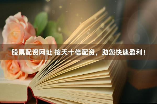 股票配资网址 按天十倍配资，助您快速盈利！