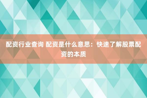 配资行业查询 配资是什么意思：快速了解股票配资的本质