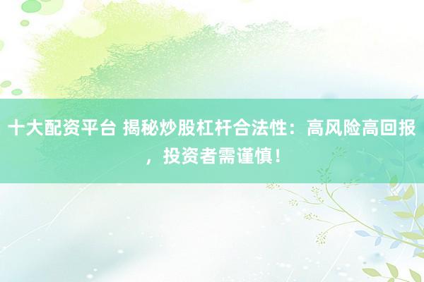 十大配资平台 揭秘炒股杠杆合法性：高风险高回报，投资者需谨慎！