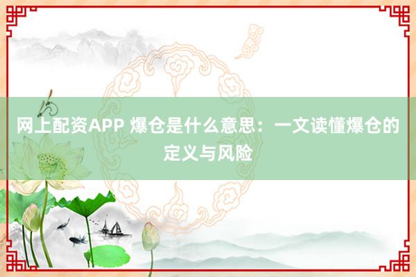 网上配资APP 爆仓是什么意思：一文读懂爆仓的定义与风险