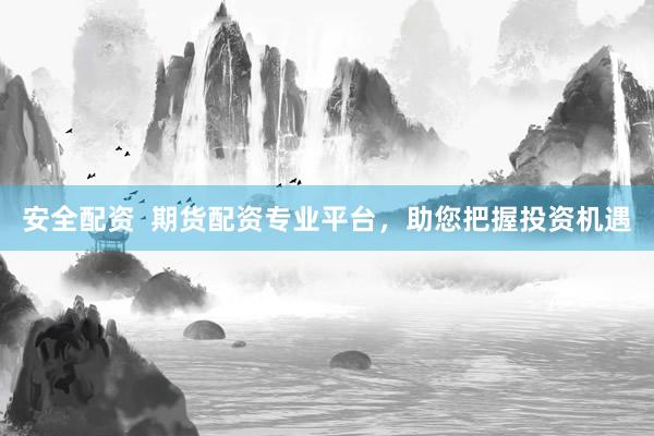 安全配资  期货配资专业平台,助您把握投资机遇