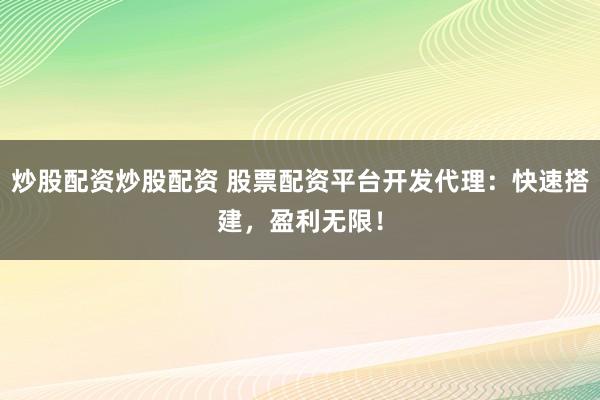 炒股配资炒股配资 股票配资平台开发代理:快速搭建,盈利无限!