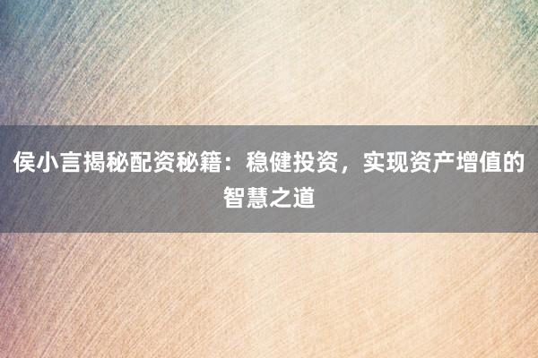 侯小言揭秘配资秘籍:稳健投资,实现资产增值的智慧之道