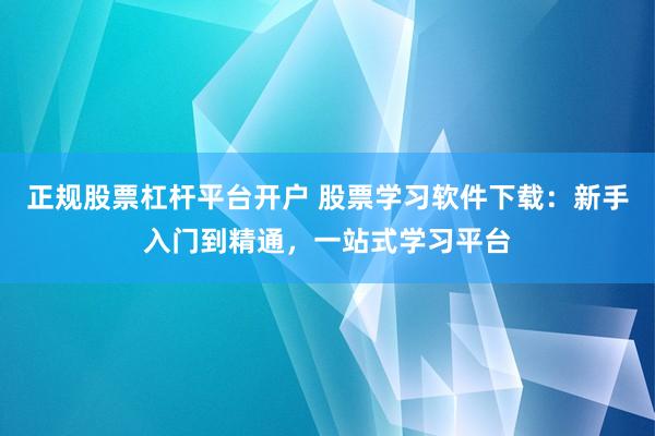 正规股票杠杆平台开户 股票学习软件下载：新手入门到精通，一站式学习平台