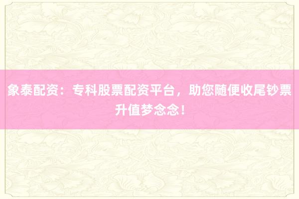 象泰配资:专科股票配资平台,助您随便收尾钞票升值梦念念!