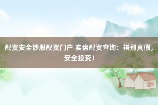 配资安全炒股配资门户 实盘配资查询：辨别真假，安全投资！