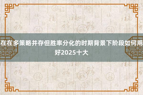 在在多策略并存但胜率分化的时期背景下阶段如何用好2025十大
