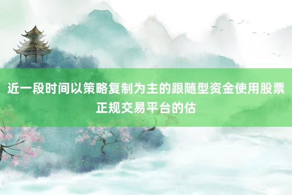 近一段时间以策略复制为主的跟随型资金使用股票正规交易平台的估