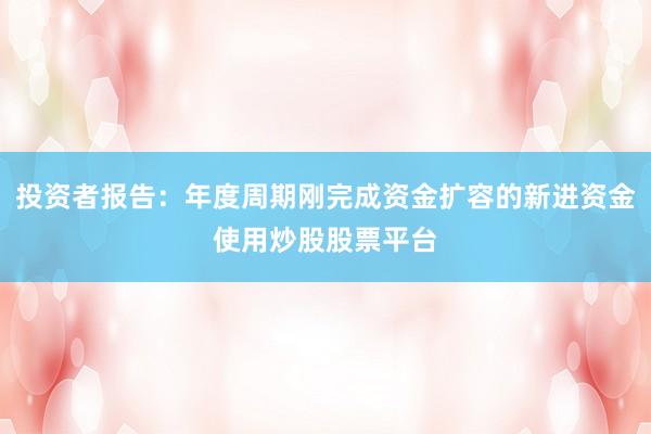 投资者报告：年度周期刚完成资金扩容的新进资金使用炒股股票平台