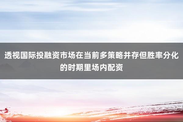 透视国际投融资市场在当前多策略并存但胜率分化的时期里场内配资