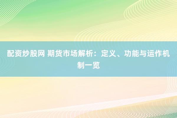 配资炒股网 期货市场解析:定义、功能与运作机制一览