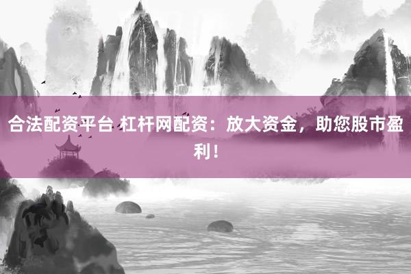 合法配资平台 杠杆网配资：放大资金，助您股市盈利！