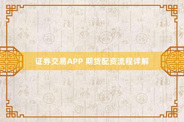 证券交易APP 期货配资流程详解