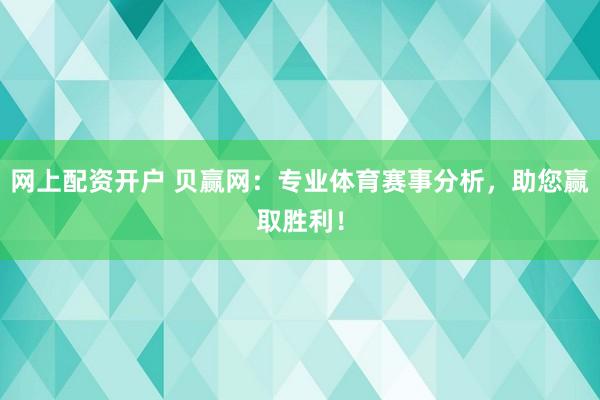 网上配资开户 贝赢网：专业体育赛事分析，助您赢取胜利！
