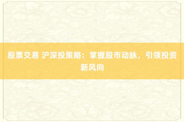 股票交易 沪深投策略：掌握股市动脉，引领投资新风向
