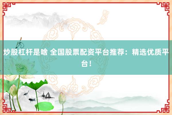 炒股杠杆是啥 全国股票配资平台推荐：精选优质平台！