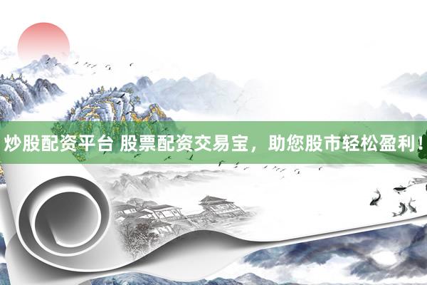 炒股配资平台 股票配资交易宝，助您股市轻松盈利！