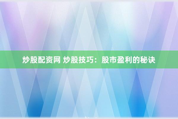 炒股配资网 炒股技巧：股市盈利的秘诀