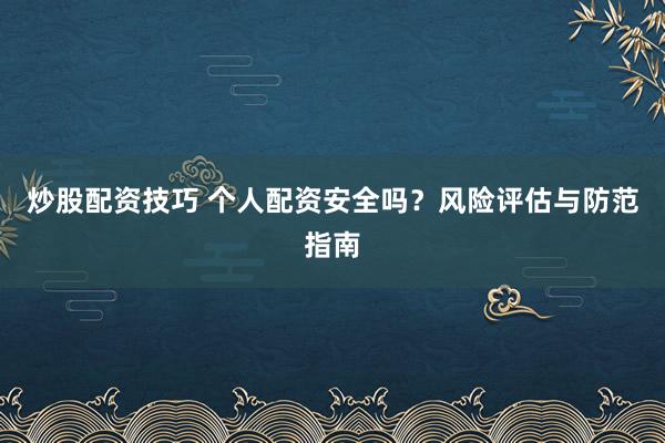 炒股配资技巧 个人配资安全吗?风险评估与防范指南