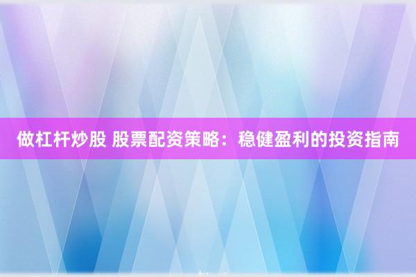 做杠杆炒股 股票配资策略：稳健盈利的投资指南